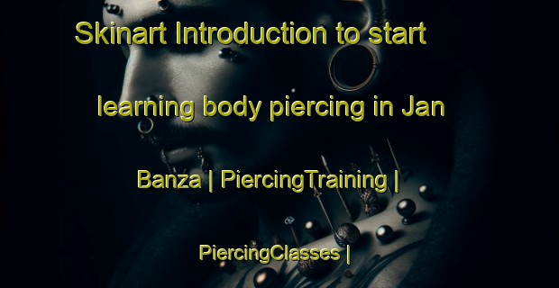 Skinart Introduction to start learning body piercing in Jan Banza | PiercingTraining | PiercingClasses | SkinartTraining-Niger